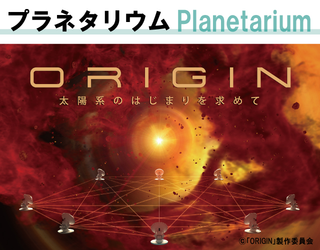 大阪市立科学館プラネタリウム「ORIGIN 太陽系のはじまりを求めて」