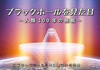 ブラックホールを見た日～人類100年の挑戦～