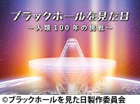 ブラックホールを見た日 ～人類100年の挑戦～